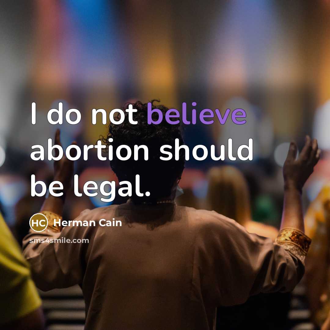 “I do not believe abortion should be legal.…” quote by Herman Cain