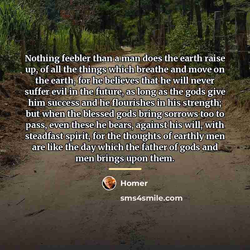 “Nothing feebler than a man does the earth raise up,…” quote by Homer