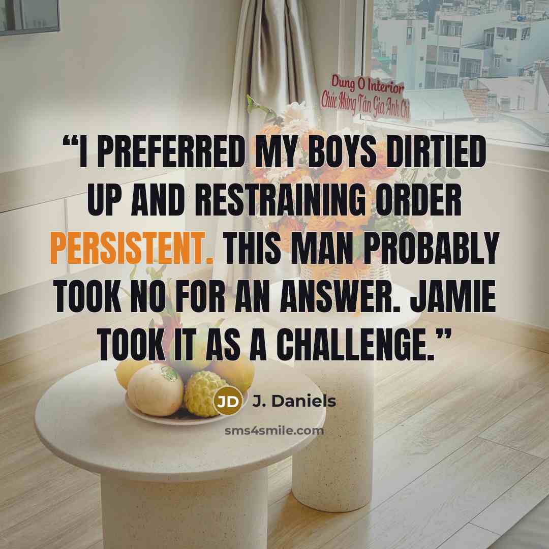 “I preferred my boys dirtied up and restraining order persistent. This man probably took no for an answer. Jamie took it as a challenge.” quote by J. Daniels