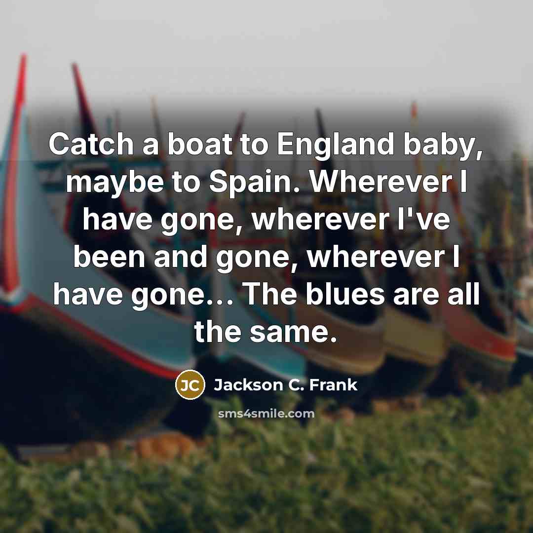 “Catch a boat to England baby, maybe to Spain. Wherever…” quote by Jackson C. Frank