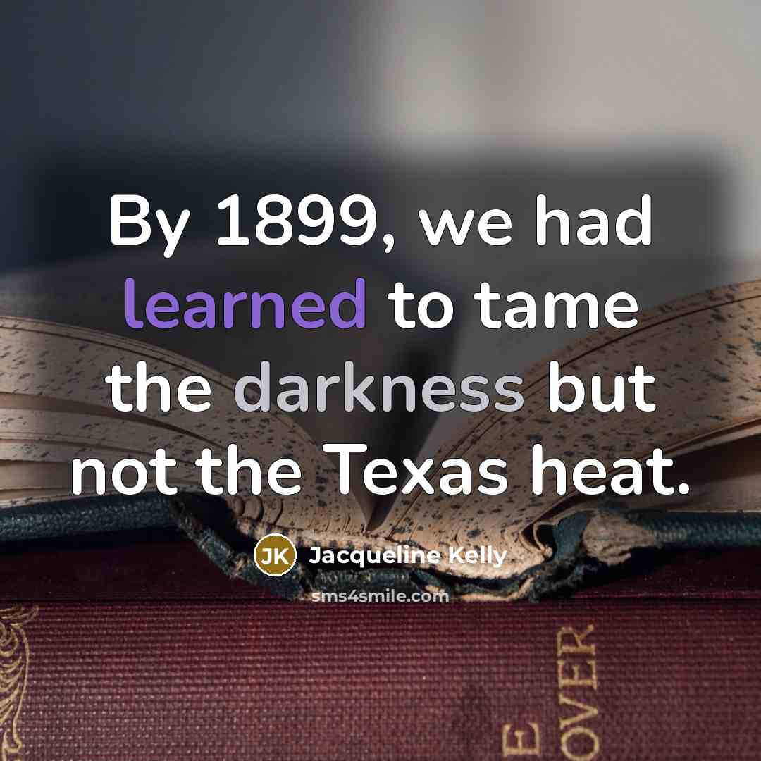 “By 1899, we had learned to tame the darkness but…” quote by Jacqueline Kelly