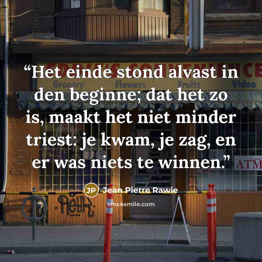 “Het einde stond alvast in den beginne; dat het zo is, maakt het niet minder triest: je kwam, je zag, en er was niets te winnen.” quote by Jean Pierre Rawie
