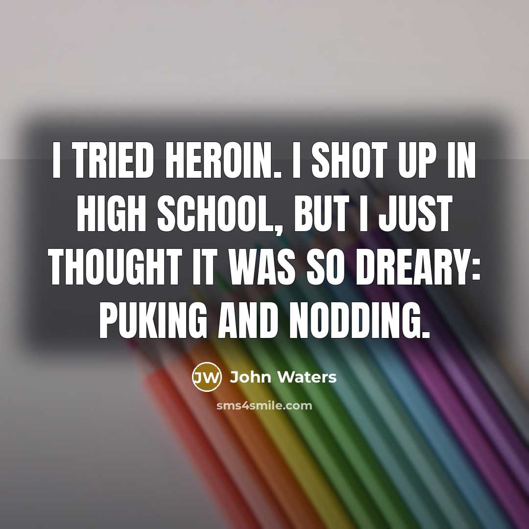 “I tried heroin. I shot up in high school, but…” quote by John Waters