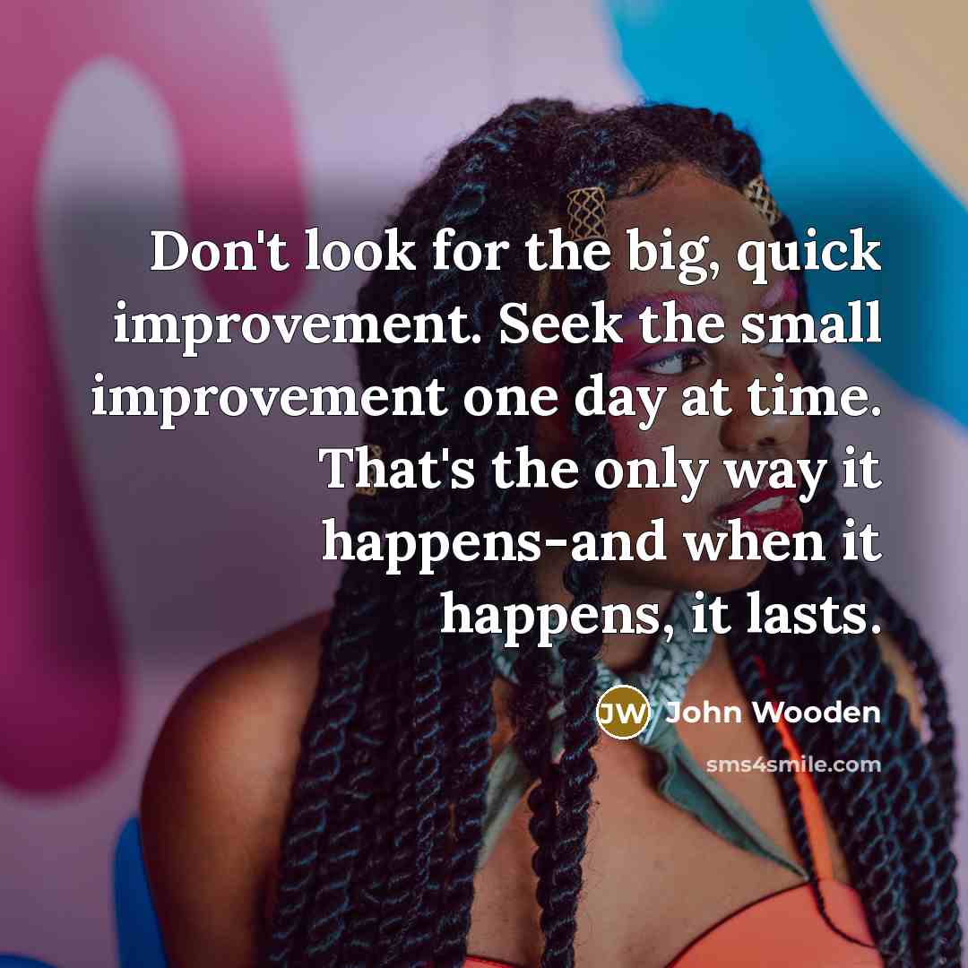 “Don't look for the big, quick improvement. Seek the small…” quote by John Wooden