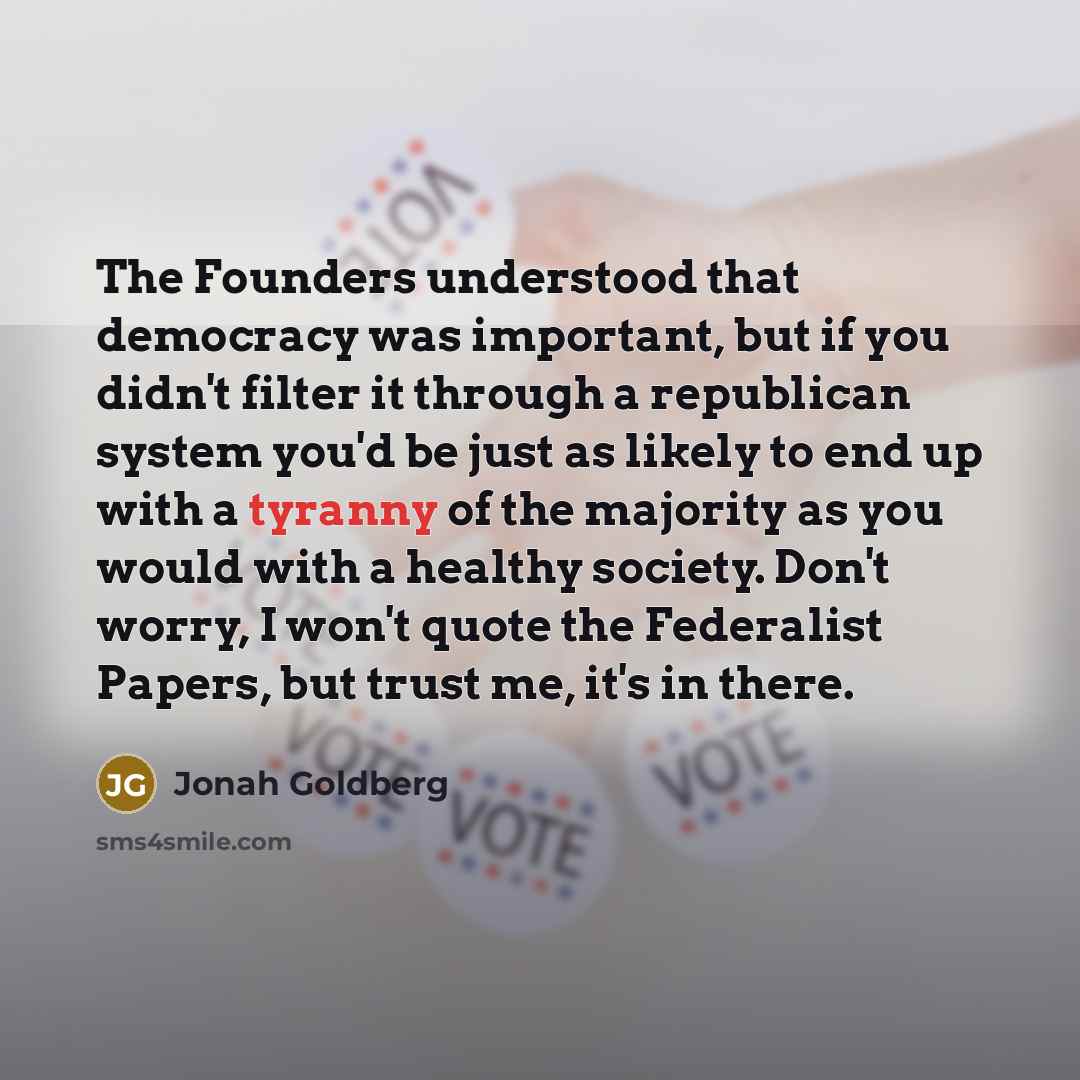 “The Founders understood that democracy was important, but if you…” quote by Jonah Goldberg