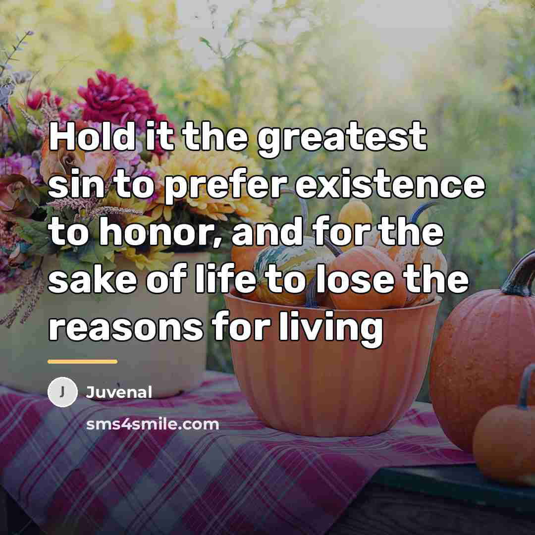 “Hold it the greatest sin to prefer existence to honor,…” quote by Juvenal