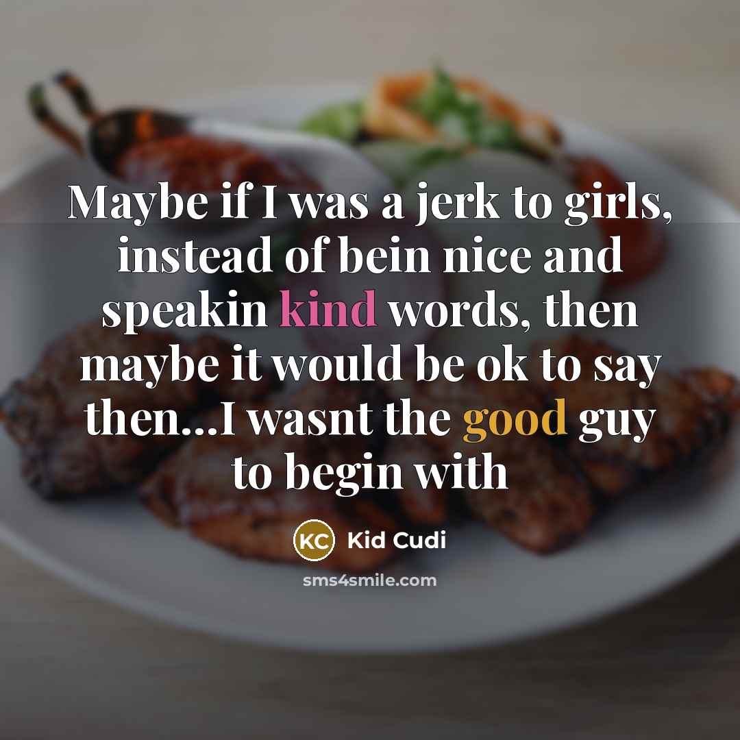 “Maybe if I was a jerk to girls, instead of bein nice and speakin kind words, then maybe it would be ok to say then…I wasnt the good guy to begin with” quote by Kid Cudi