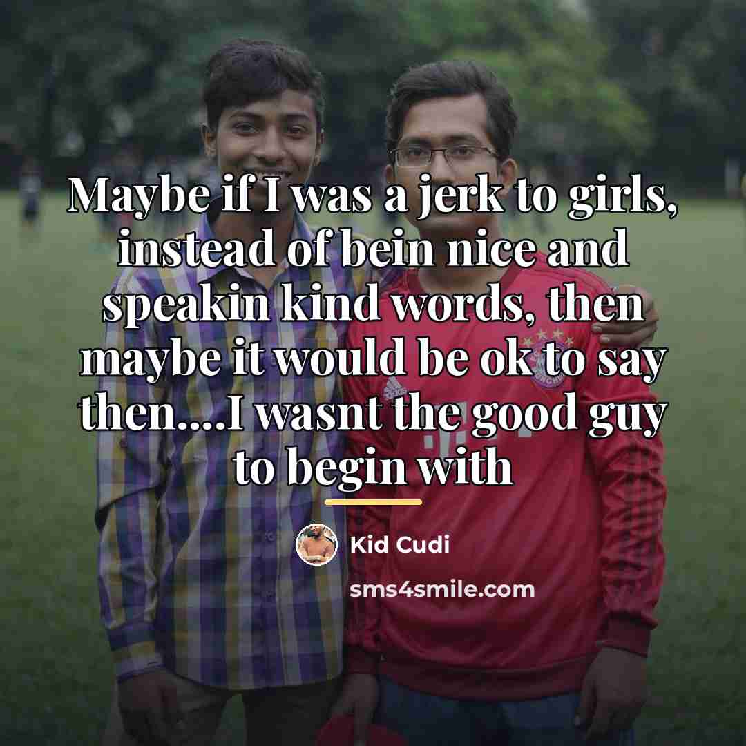 “Maybe if I was a jerk to girls, instead of…” quote by Kid Cudi