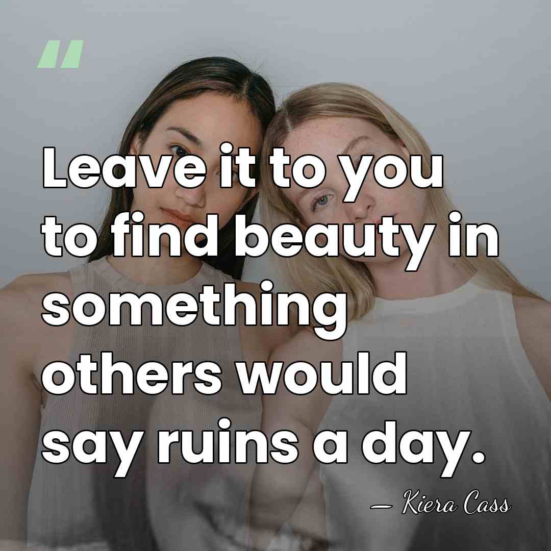 Leave it to you to find beauty in something others would say&hellip; - Kiera Cass