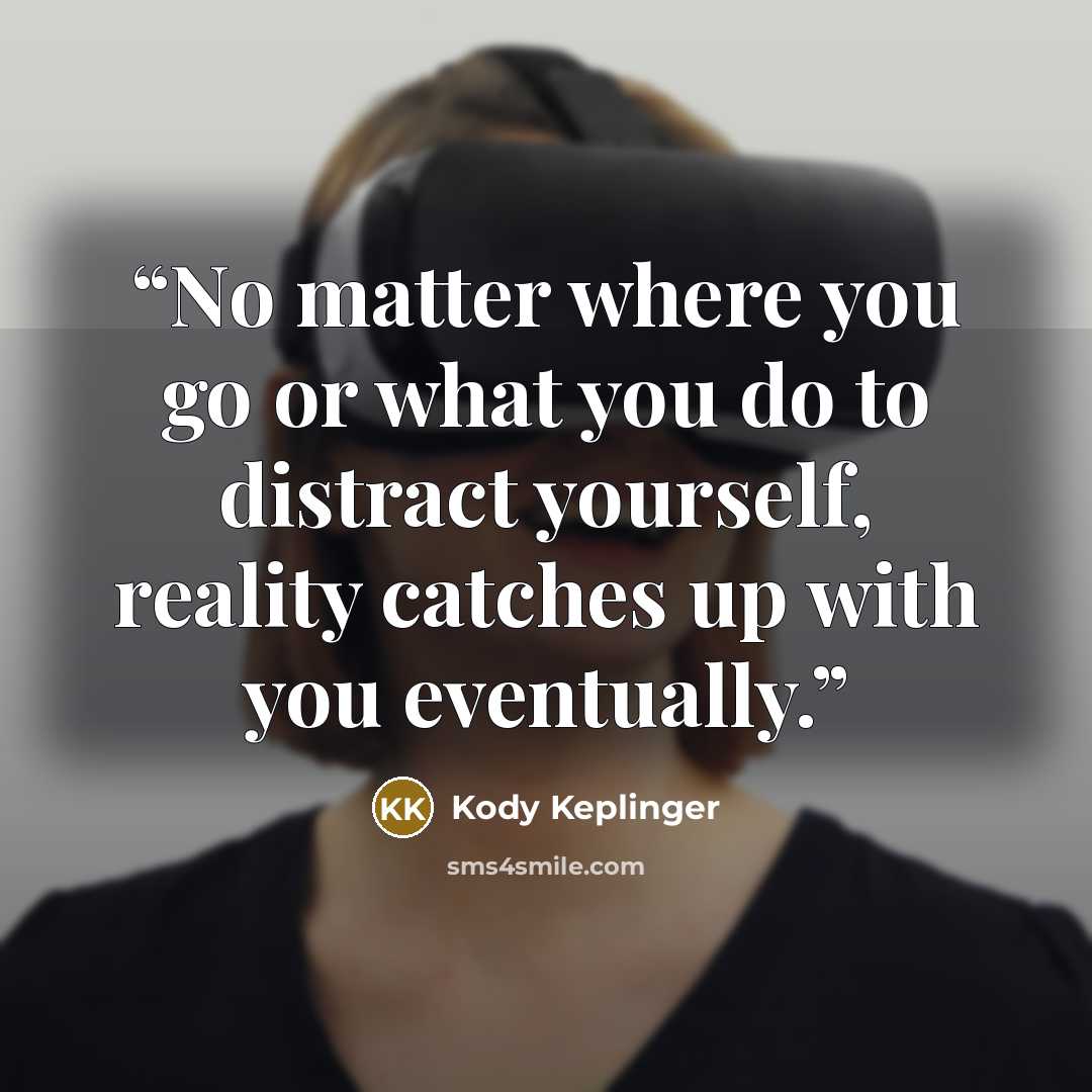 “No matter where you go or what you do to distract yourself, reality catches up with you eventually.” quote by Kody Keplinger