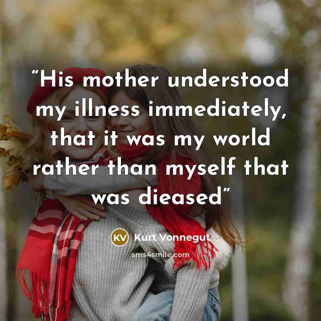 “His mother understood my illness immediately, that it was my world rather than myself that was dieased” quote by Kurt Vonnegut