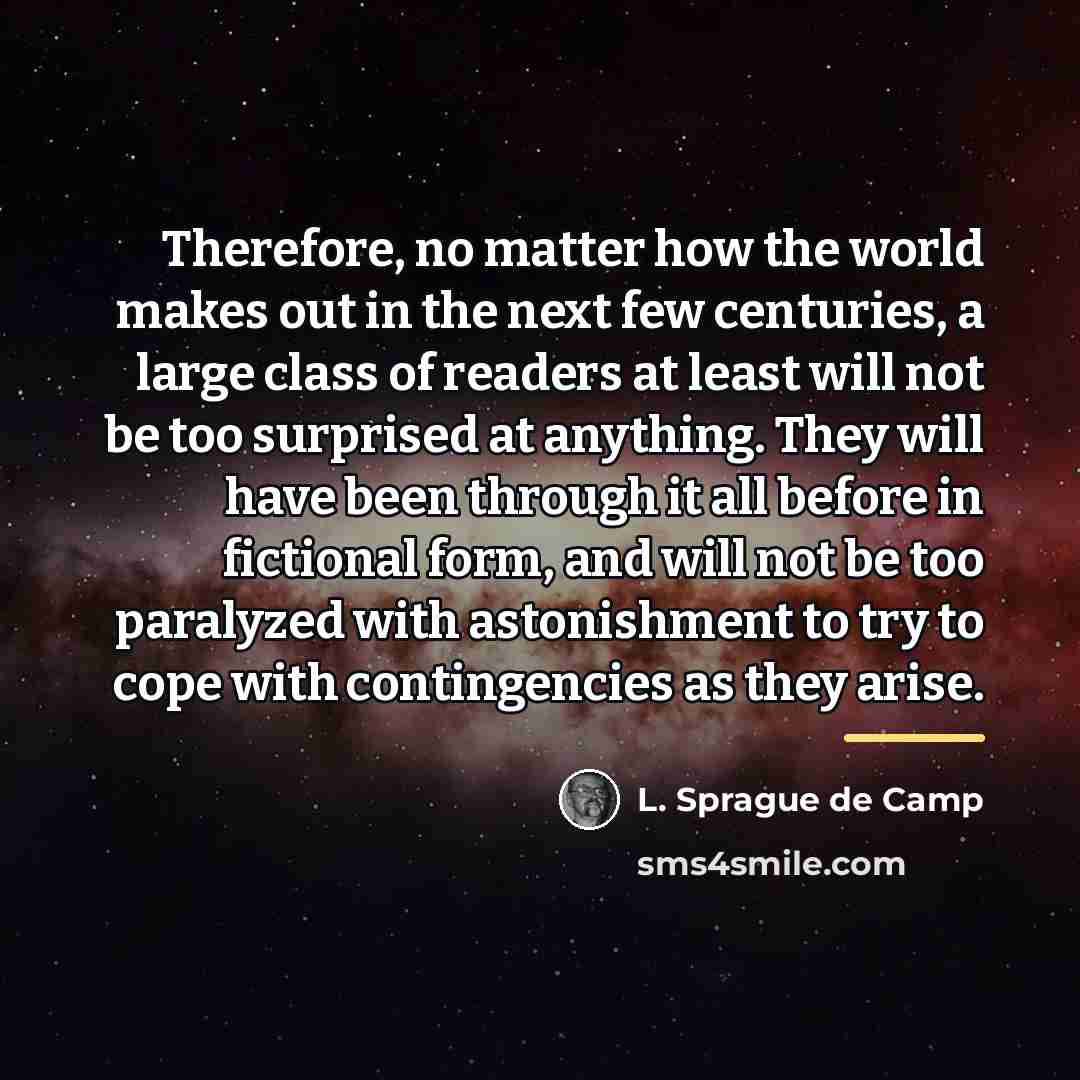 “Therefore, no matter how the world makes out in the…” quote by L. Sprague de Camp