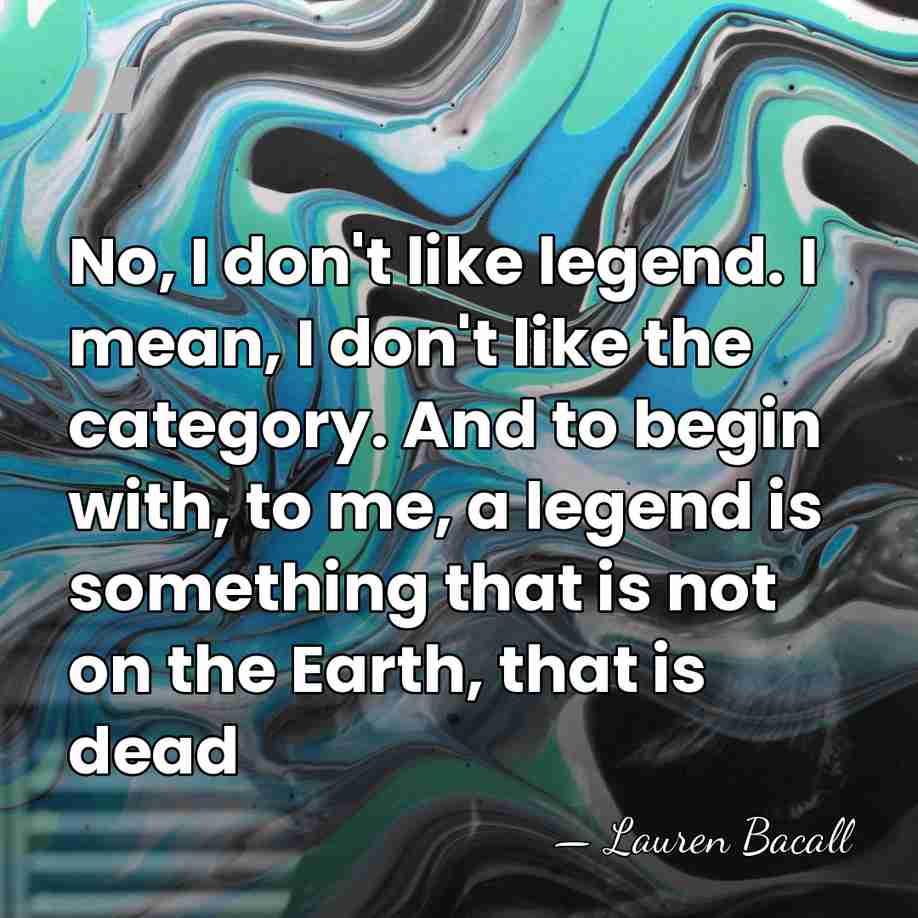 No, I don't like legend. I mean, I don't like the category.&hellip; - Lauren Bacall