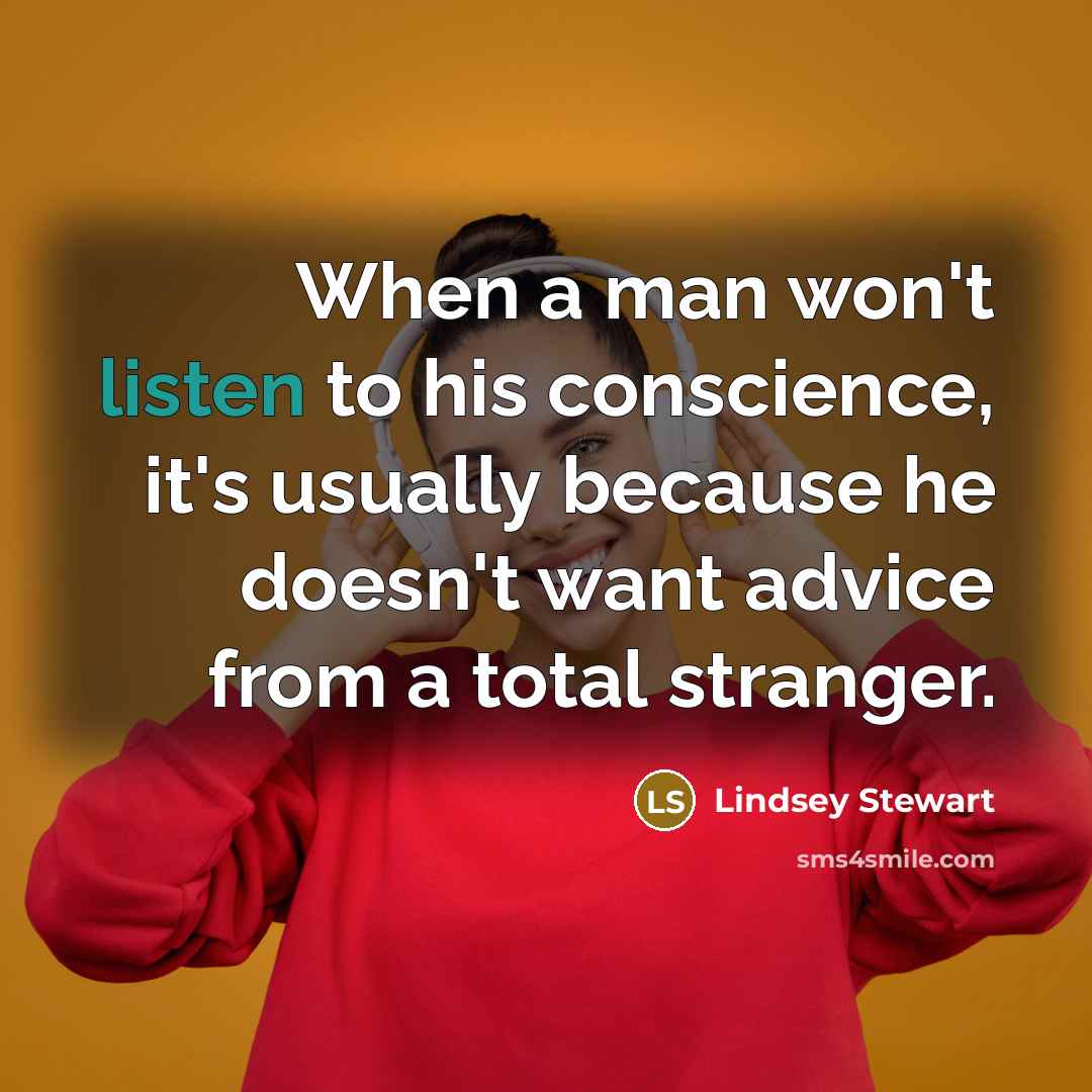 “When a man won't listen to his conscience, it's usually because he doesn't want advice from a total stranger.” quote by Lindsey Stewart