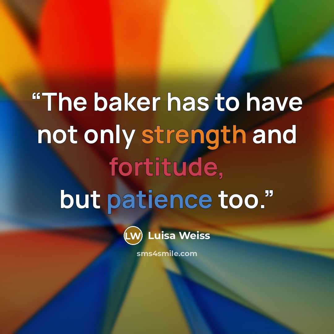 “The baker has to have not only strength and fortitude, but patience too.” quote by Luisa Weiss