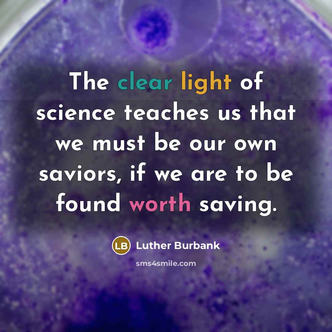 “The clear light of science teaches us that we must…” quote by Luther Burbank