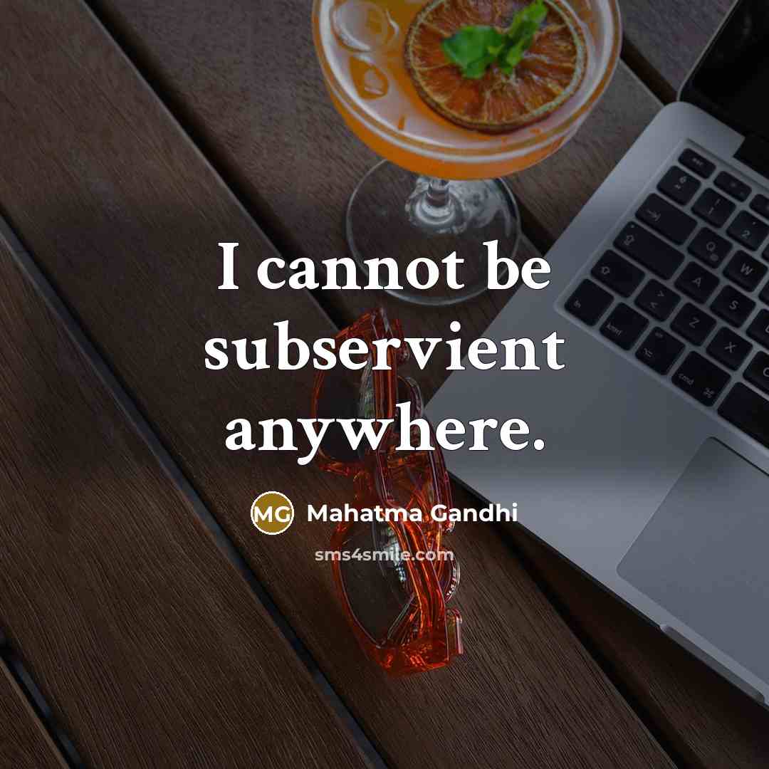 “I cannot be subservient anywhere.…” quote by Mahatma Gandhi