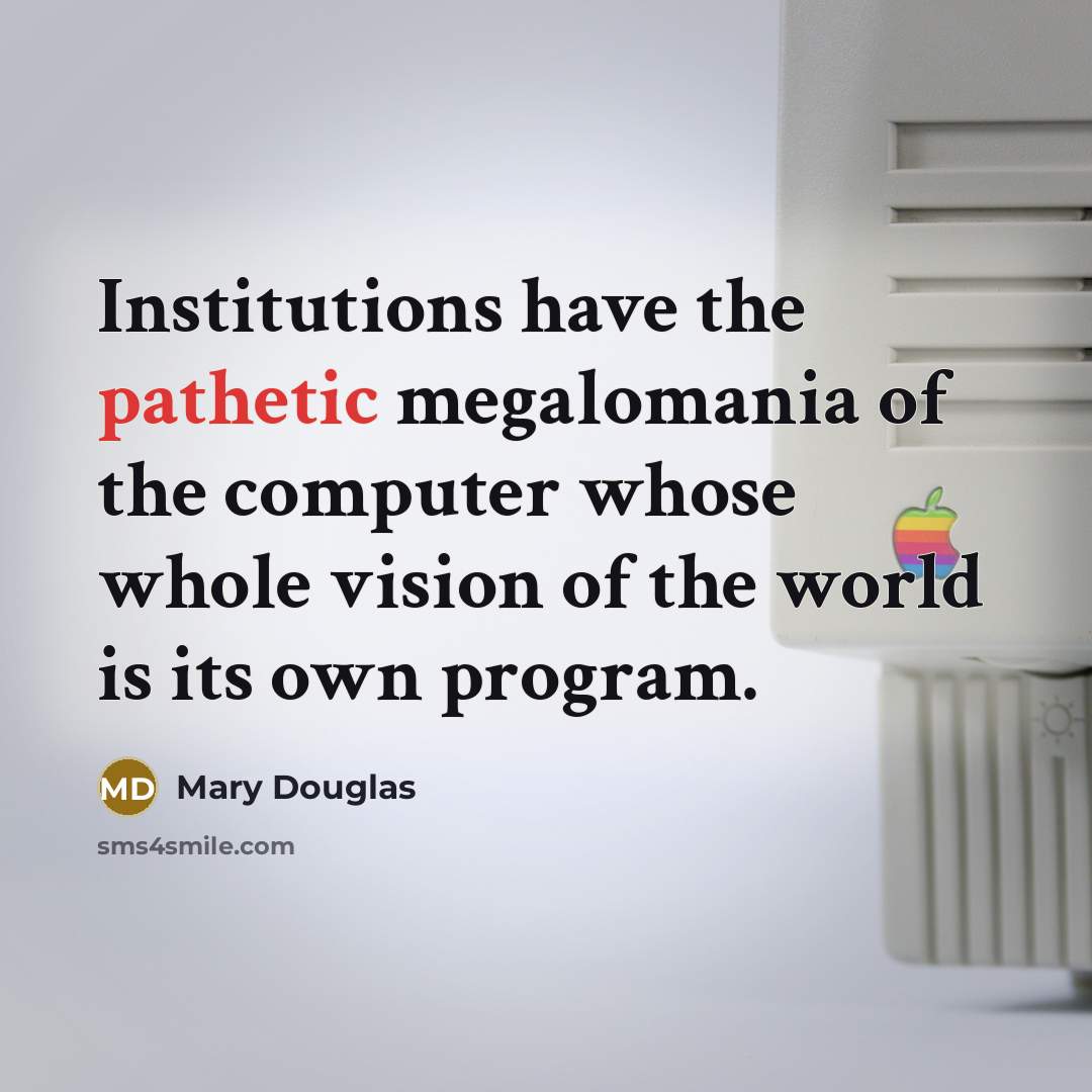“Institutions have the pathetic megalomania of the computer whose whole…” quote by Mary Douglas