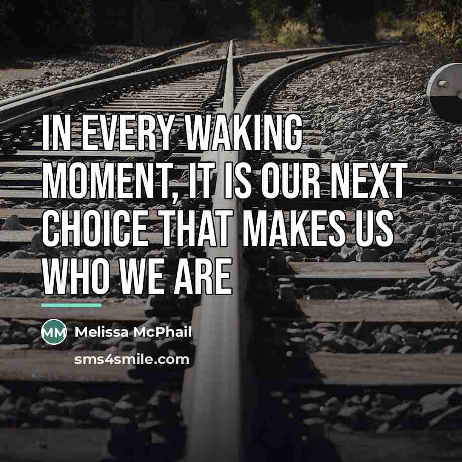 “In every waking moment, it is our next choice that…” quote by Melissa McPhail