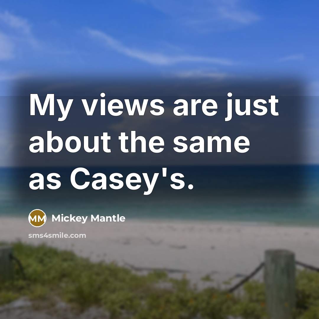 “My views are just about the same as Casey's.” quote by Mickey Mantle