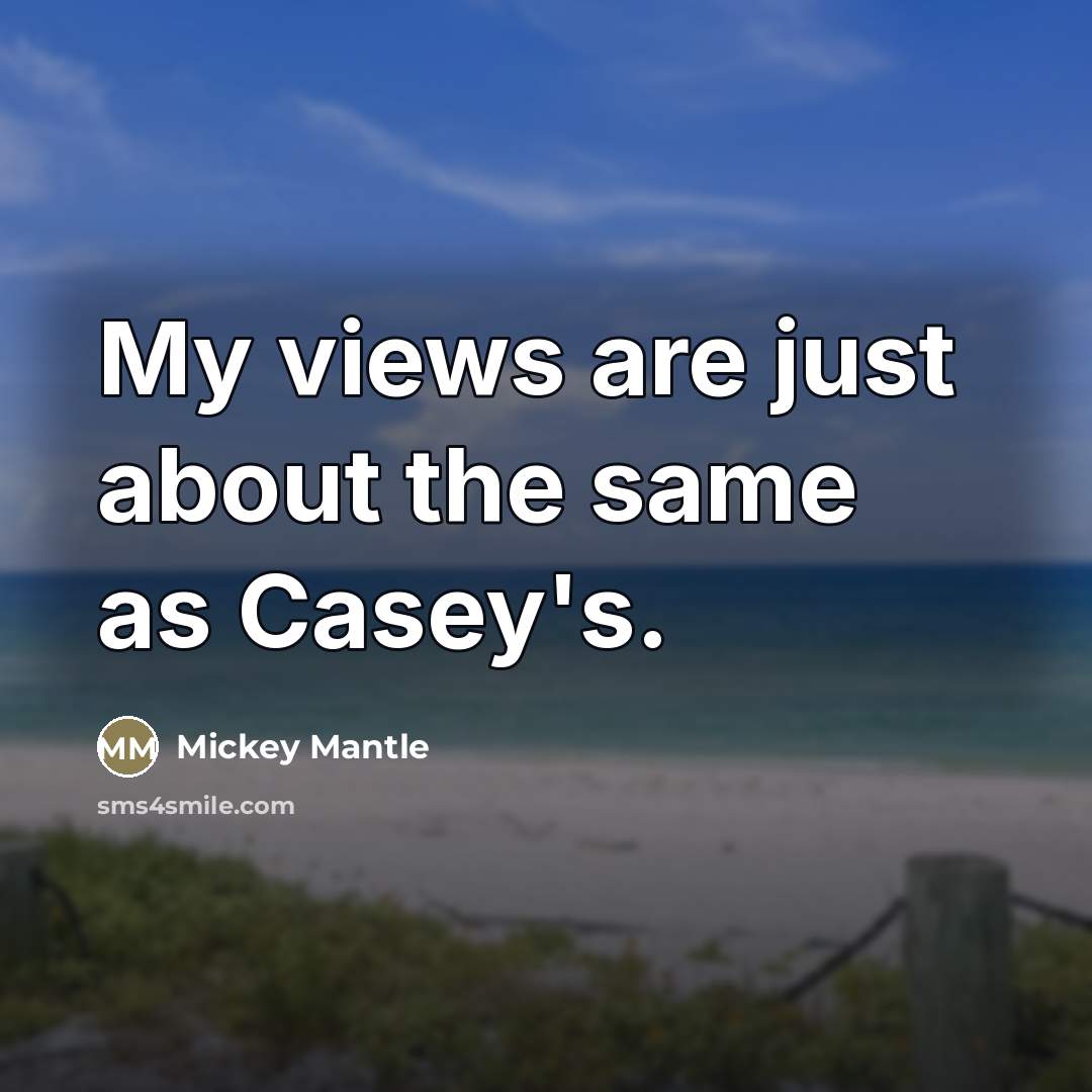 “My views are just about the same as Casey's.…” quote by Mickey Mantle