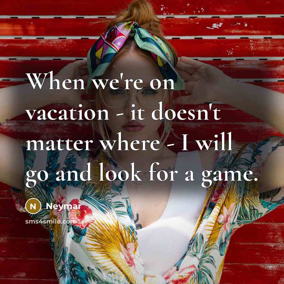 “When we're on vacation - it doesn't matter where - I will go and look for a game.” quote by Neymar