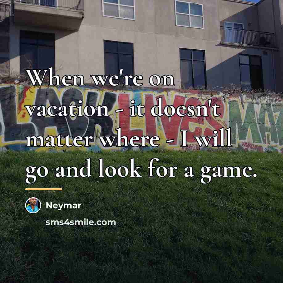 “When we're on vacation - it doesn't matter where -…” quote by Neymar