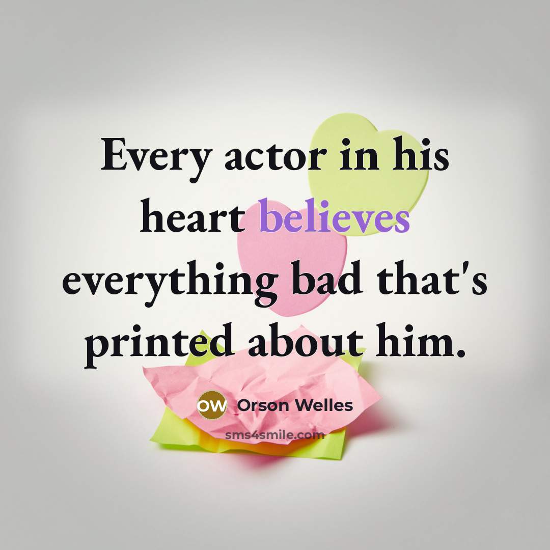 “Every actor in his heart believes everything bad that's printed about him.” quote by Orson Welles