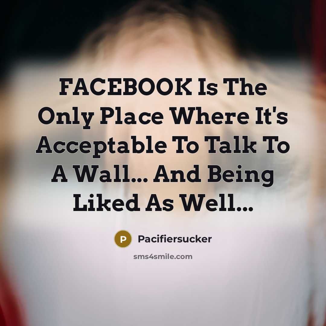 “FACEBOOK Is The Only Place Where It's Acceptable To Talk…” quote by Pacifiersucker
