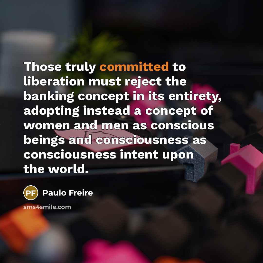 “Those truly committed to liberation must reject the banking concept…” quote by Paulo Freire