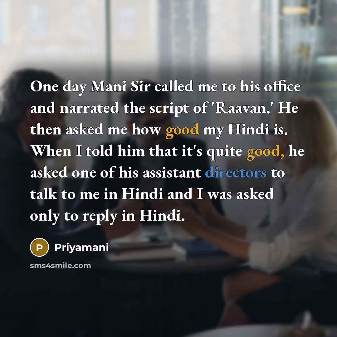 “One day Mani Sir called me to his office and narrated the script of 'Raavan.' He then asked me how good my Hindi is. When I told him that it's quite good, he asked one of his assistant directors to talk to me in Hindi and I was asked only to reply in Hindi.” quote by Priyamani