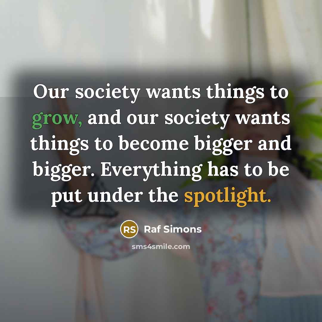 “Our society wants things to grow, and our society wants…” quote by Raf Simons