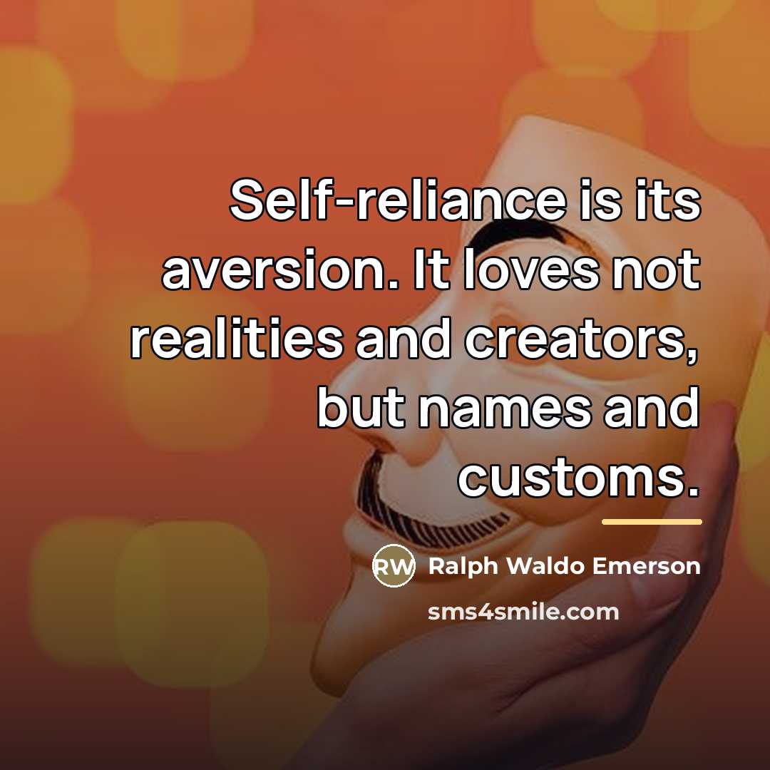 “Self-reliance is its aversion. It loves not realities and creators,…” quote by Ralph Waldo Emerson