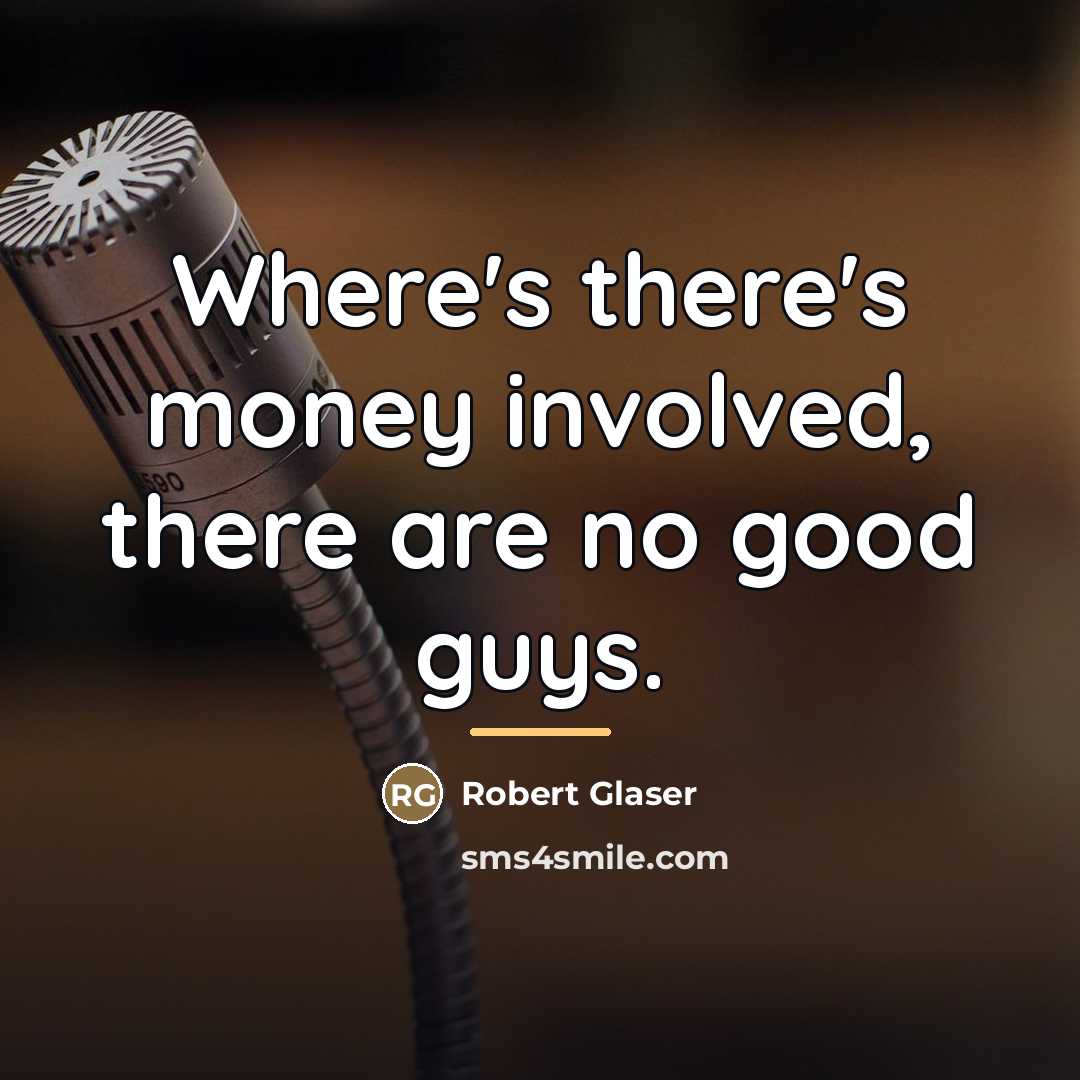 “Where's there's money involved, there are no good guys.…” quote by Robert Glaser