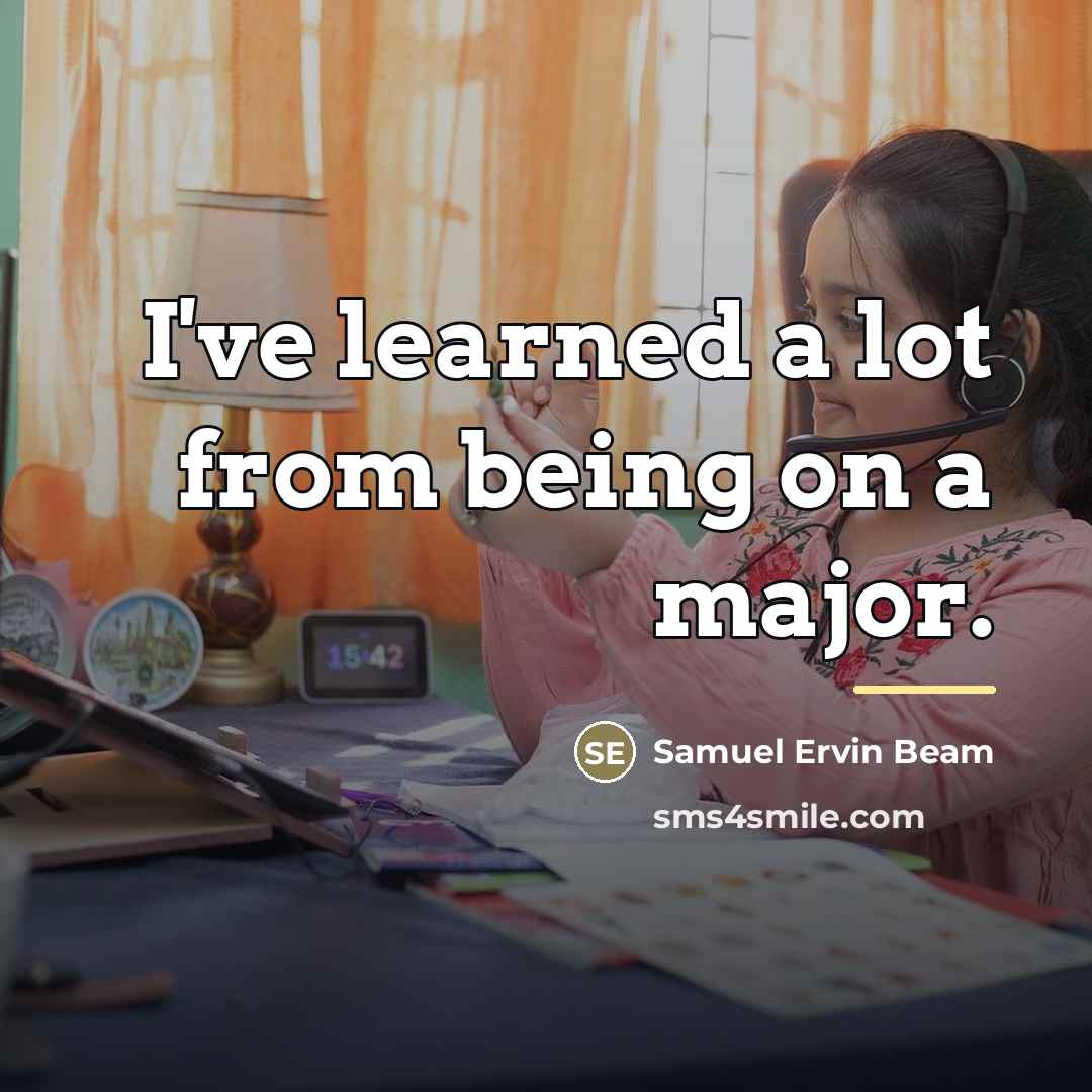 “I've learned a lot from being on a major.…” quote by Samuel Ervin Beam