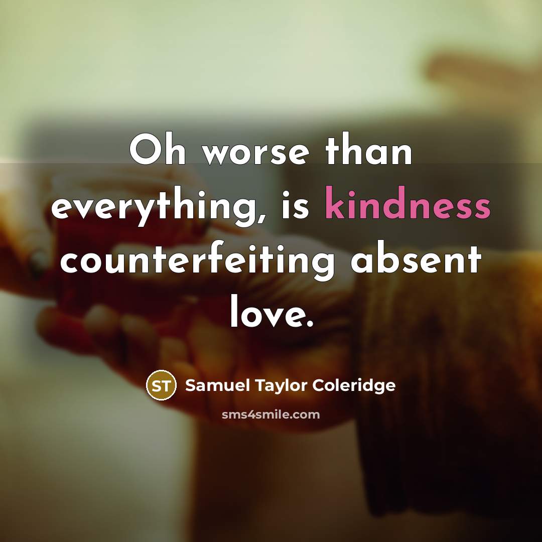 “Oh worse than everything, is kindness counterfeiting absent love.…” quote by Samuel Taylor Coleridge