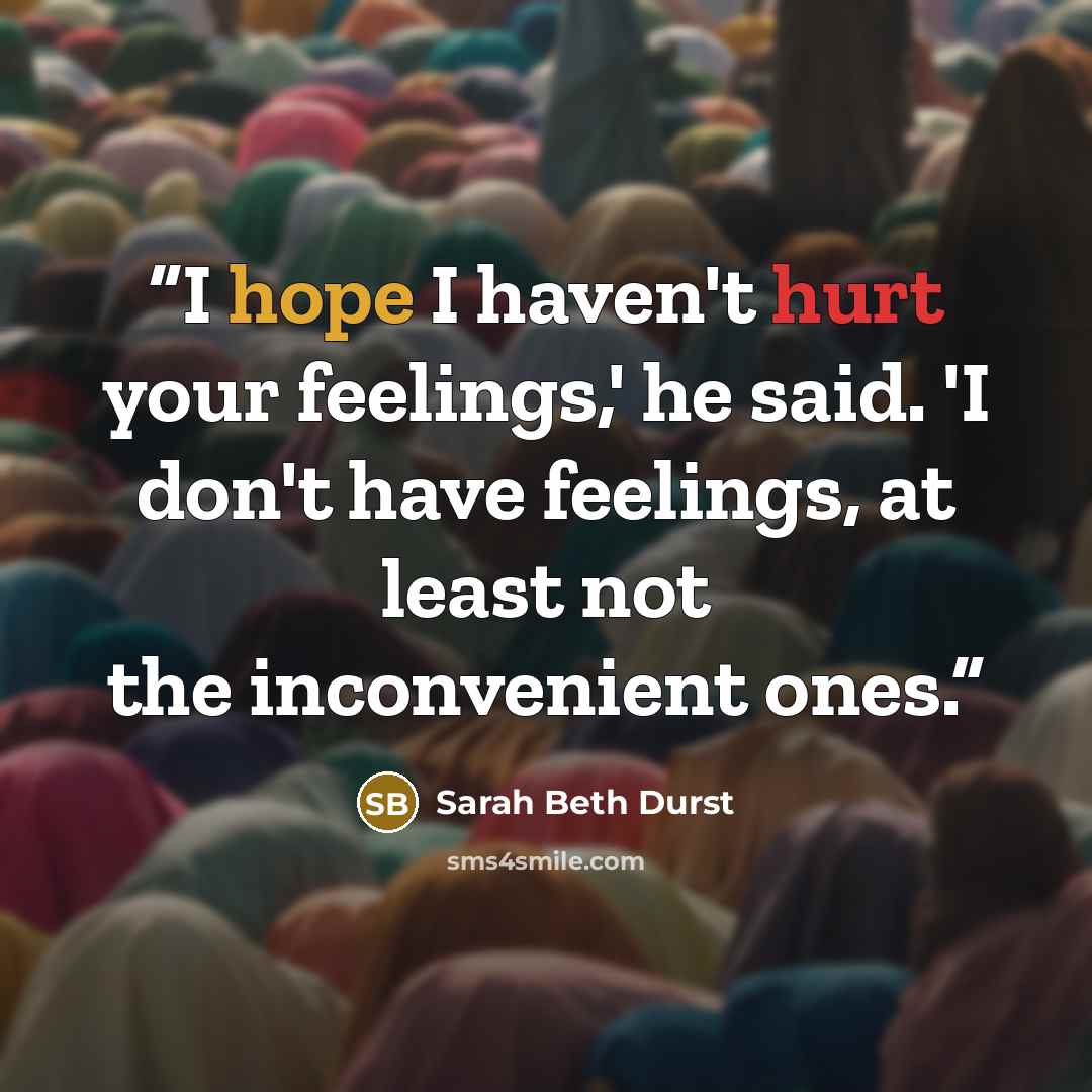 “I hope I haven't hurt your feelings,' he said. 'I don't have feelings, at least not the inconvenient ones.” quote by Sarah Beth Durst