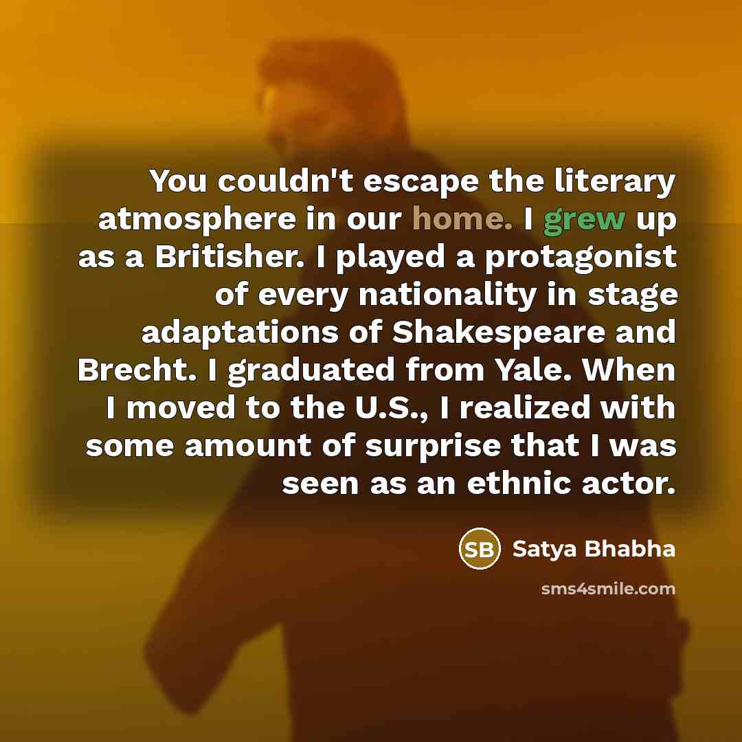 “You couldn't escape the literary atmosphere in our home. I…” quote by Satya Bhabha