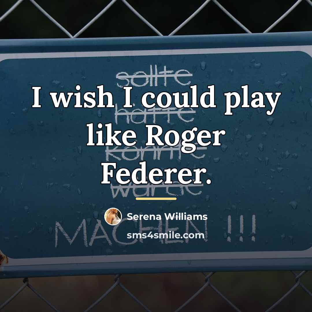 “I wish I could play like Roger Federer.…” quote by Serena Williams