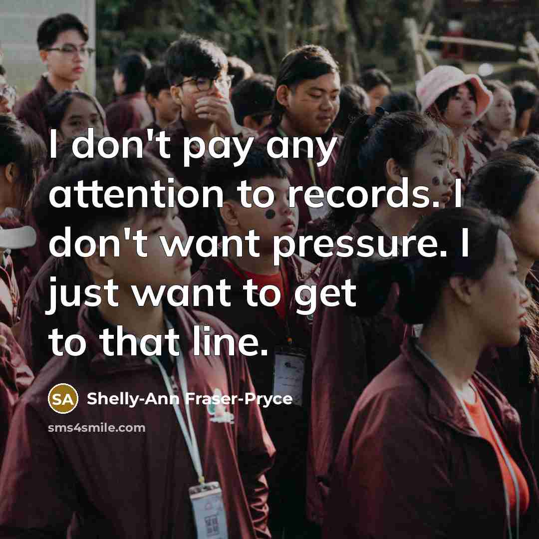 “I don't pay any attention to records. I don't want…” quote by Shelly-Ann Fraser-Pryce