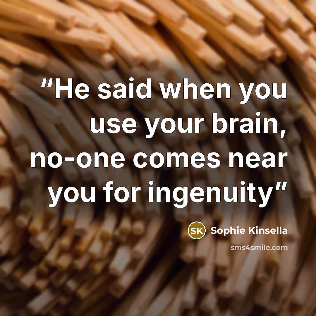 “He said when you use your brain, no-one comes near you for ingenuity” quote by Sophie Kinsella