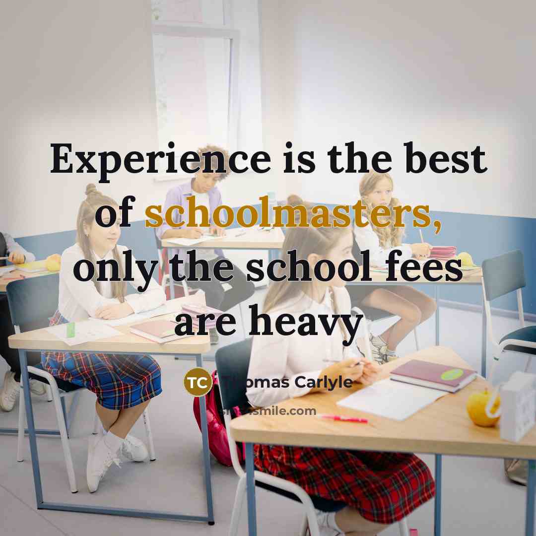 “Experience is the best of schoolmasters, only the school fees are heavy” quote by Thomas Carlyle