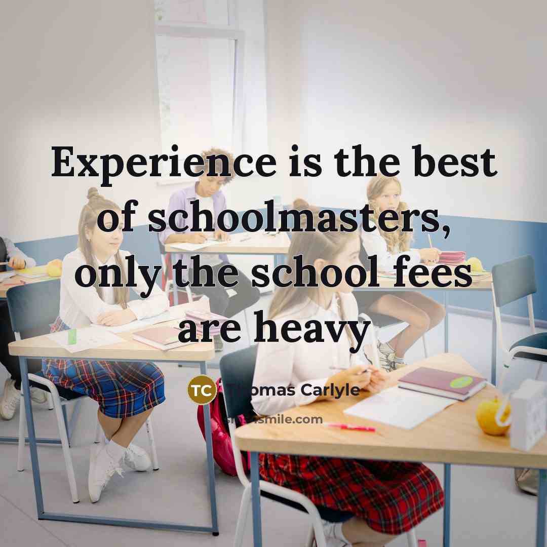 “Experience is the best of schoolmasters, only the school fees…” quote by Thomas Carlyle