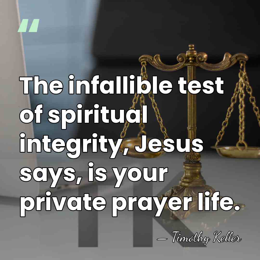 The infallible test of spiritual integrity, Jesus says, is your private prayer&hellip; - Timothy Keller