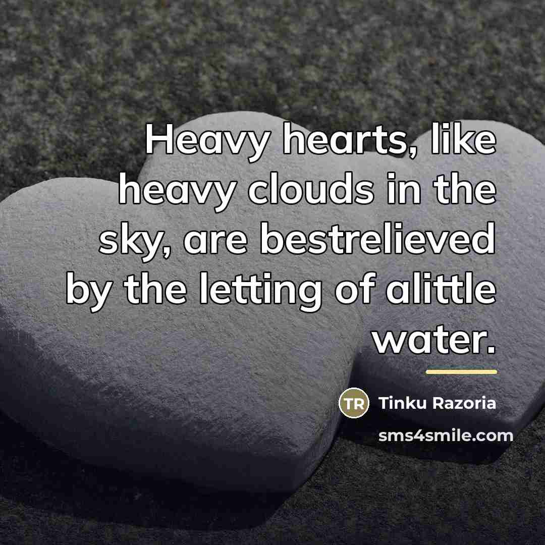 “Heavy hearts, like heavy clouds in the sky, are bestrelieved…” quote by Tinku Razoria