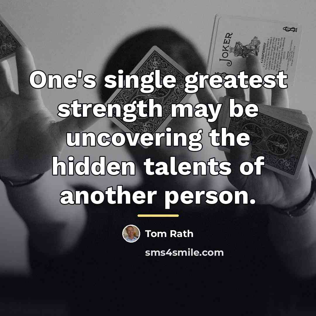 “One's single greatest strength may be uncovering the hidden talents…” quote by Tom Rath