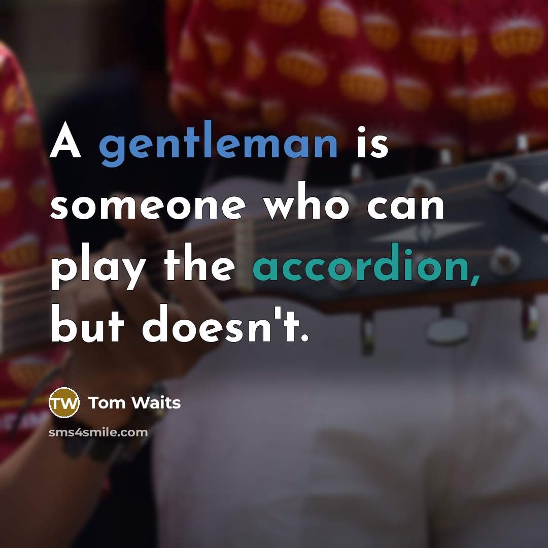“A gentleman is someone who can play the accordion, but doesn't.” quote by Tom Waits