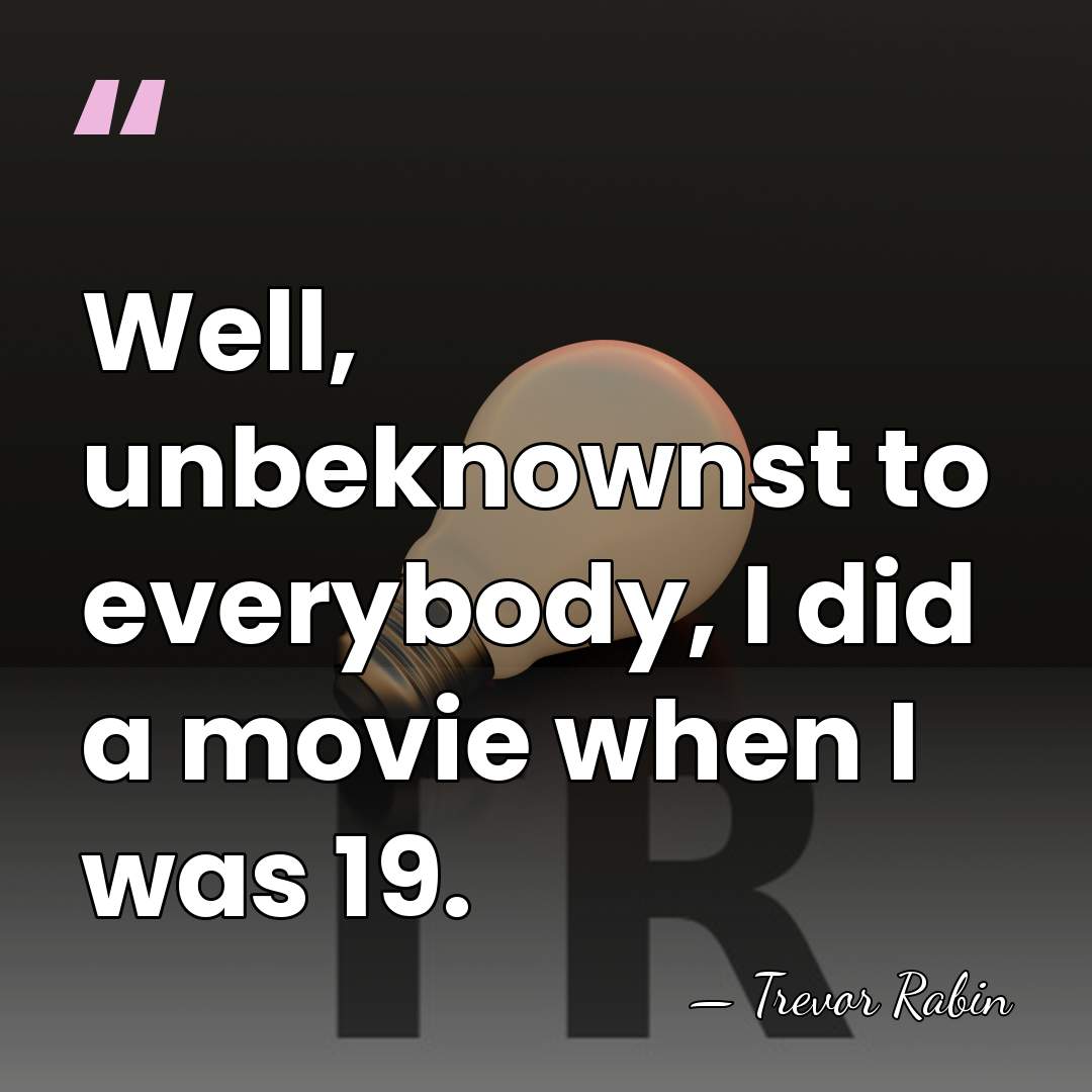Well, unbeknownst to everybody, I did a movie when I was 19. - Trevor Rabin