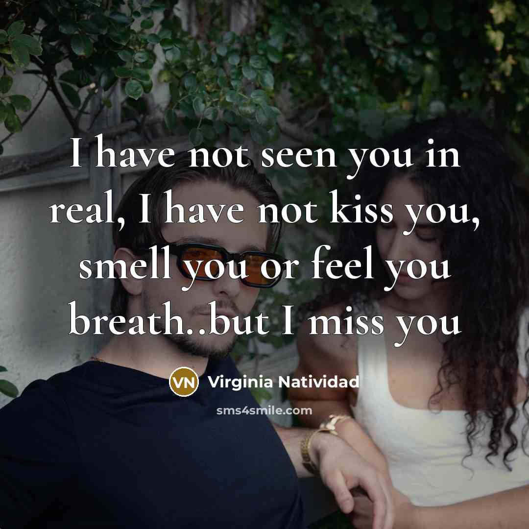 “I have not seen you in real, I have not kiss you, smell you or feel you breath..but I miss you” quote by Virginia Natividad