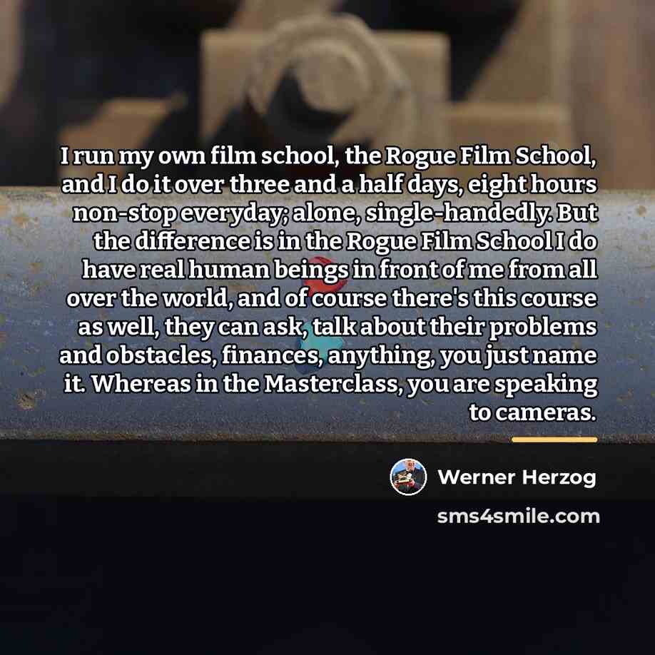 “I run my own film school, the Rogue Film School,…” quote by Werner Herzog